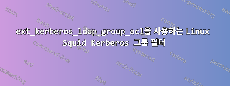 ext_kerberos_ldap_group_acl을 사용하는 Linux Squid Kerberos 그룹 필터