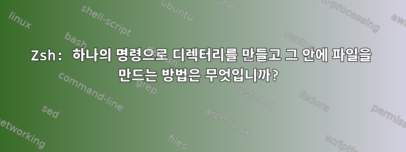 Zsh: 하나의 명령으로 디렉터리를 만들고 그 안에 파일을 만드는 방법은 무엇입니까?