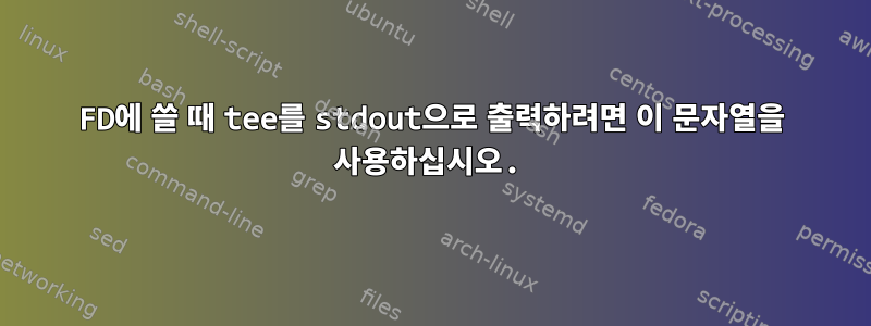 FD에 쓸 때 tee를 stdout으로 출력하려면 이 문자열을 사용하십시오.