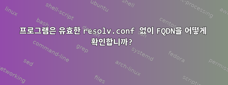 프로그램은 유효한 resolv.conf 없이 FQDN을 어떻게 확인합니까?