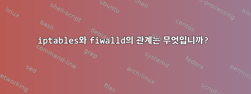 iptables와 fiwalld의 관계는 무엇입니까?