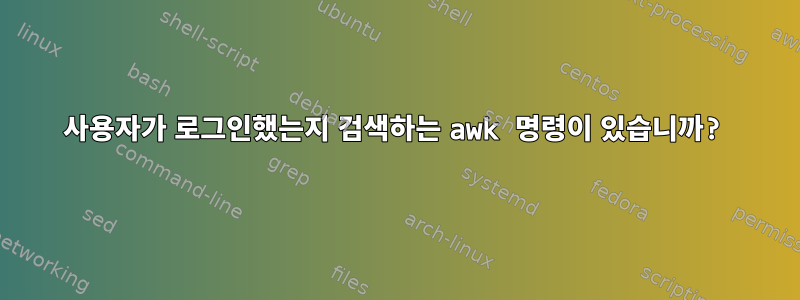 사용자가 로그인했는지 검색하는 awk 명령이 있습니까?