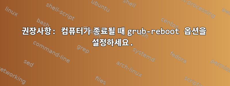 권장사항: 컴퓨터가 종료될 때 grub-reboot 옵션을 설정하세요.