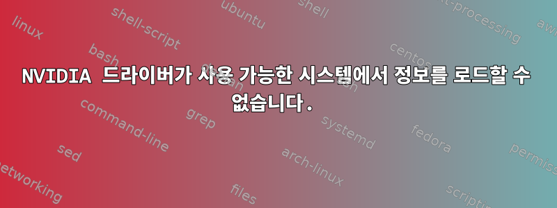 NVIDIA 드라이버가 사용 가능한 시스템에서 정보를 로드할 수 없습니다.