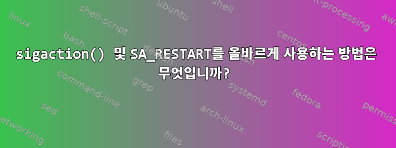 sigaction() 및 SA_RESTART를 올바르게 사용하는 방법은 무엇입니까?