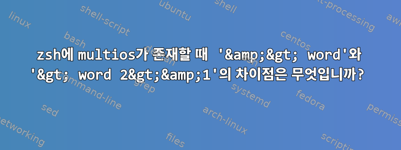 zsh에 multios가 존재할 때 '&amp;&gt; word'와 '&gt; word 2&gt;&amp;1'의 차이점은 무엇입니까?