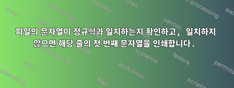 파일의 문자열이 정규식과 일치하는지 확인하고, 일치하지 않으면 해당 줄의 첫 번째 문자열을 인쇄합니다.