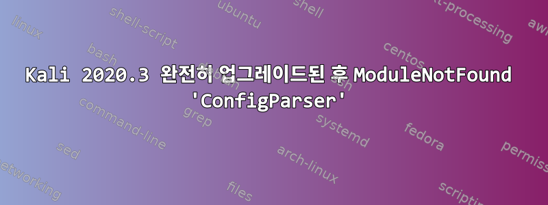 Kali 2020.3 완전히 업그레이드된 후 ModuleNotFound 'ConfigParser'