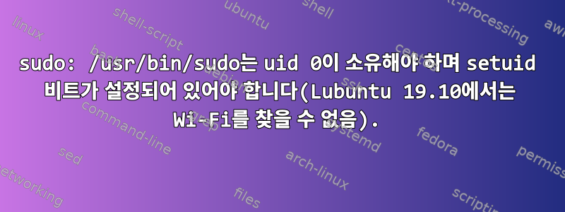 sudo: /usr/bin/sudo는 uid 0이 소유해야 하며 setuid 비트가 설정되어 있어야 합니다(Lubuntu 19.10에서는 Wi-Fi를 찾을 수 없음).