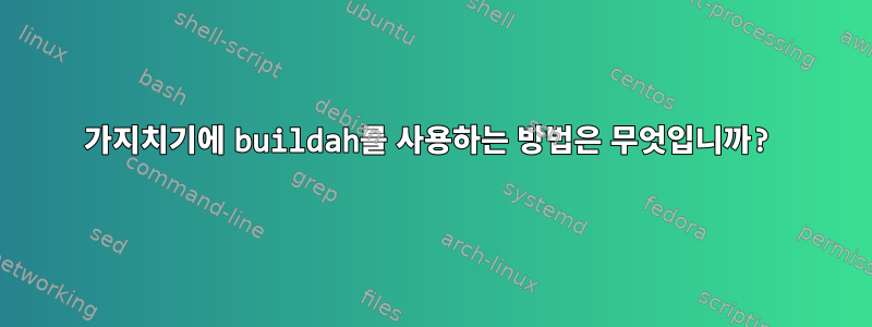 가지치기에 buildah를 사용하는 방법은 무엇입니까?