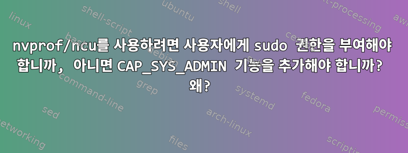 nvprof/ncu를 사용하려면 사용자에게 sudo 권한을 부여해야 합니까, 아니면 CAP_SYS_ADMIN 기능을 추가해야 합니까? 왜?