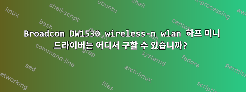 Broadcom DW1530 wireless-n wlan 하프 미니 드라이버는 어디서 구할 수 있습니까?