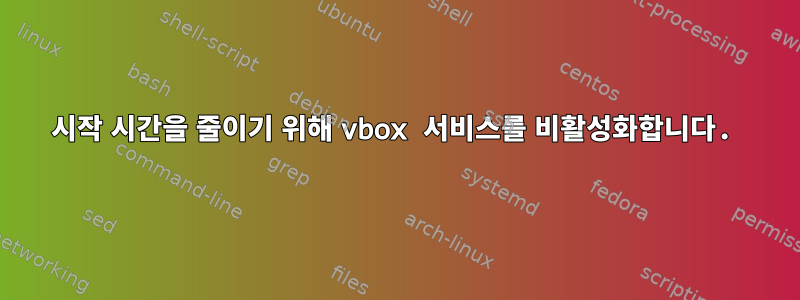 시작 시간을 줄이기 위해 vbox 서비스를 비활성화합니다.