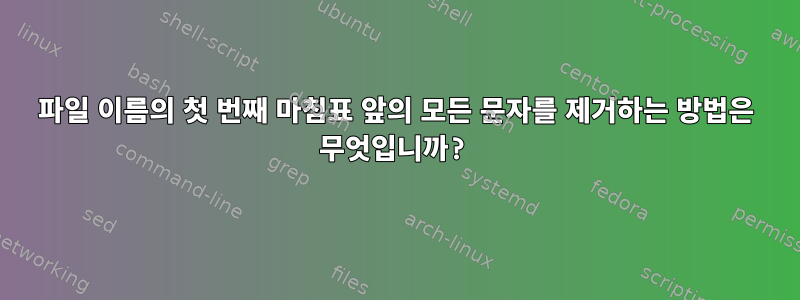 파일 이름의 첫 번째 마침표 앞의 모든 문자를 제거하는 방법은 무엇입니까?