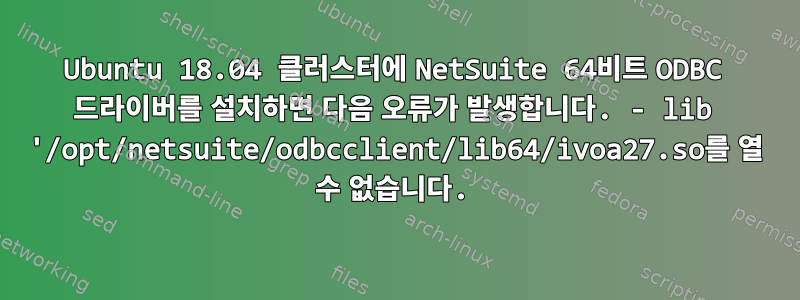 Ubuntu 18.04 클러스터에 NetSuite 64비트 ODBC 드라이버를 설치하면 다음 오류가 발생합니다. - lib '/opt/netsuite/odbcclient/lib64/ivoa27.so를 열 수 없습니다.