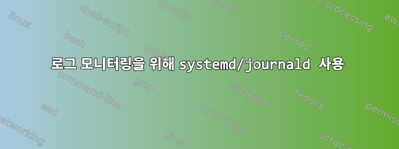 로그 모니터링을 위해 systemd/journald 사용