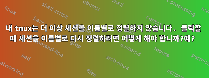 내 tmux는 더 이상 세션을 이름별로 정렬하지 않습니다. 클릭할 때 세션을 이름별로 다시 정렬하려면 어떻게 해야 합니까?예?