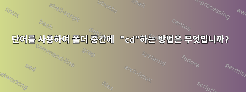 단어를 사용하여 폴더 중간에 "cd"하는 방법은 무엇입니까?