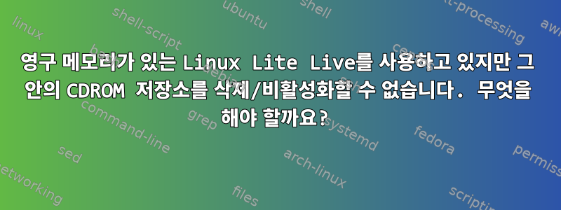 영구 메모리가 있는 Linux Lite Live를 사용하고 있지만 그 안의 CDROM 저장소를 삭제/비활성화할 수 없습니다. 무엇을 해야 할까요?