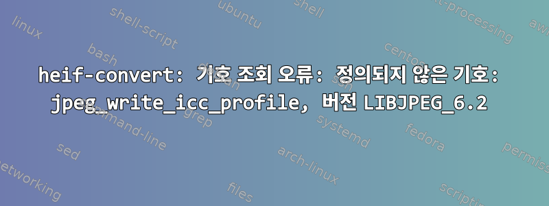 heif-convert: 기호 조회 오류: 정의되지 않은 기호: jpeg_write_icc_profile, 버전 LIBJPEG_6.2