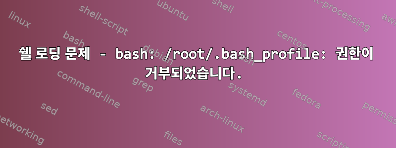 쉘 로딩 문제 - bash: /root/.bash_profile: 권한이 거부되었습니다.