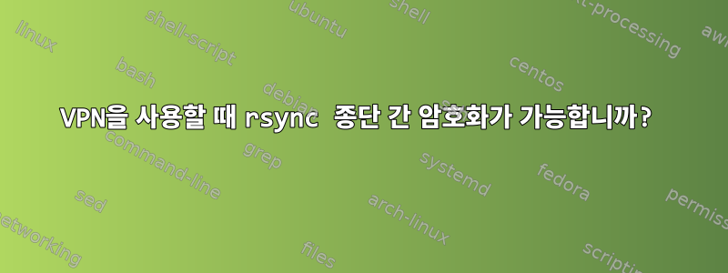 VPN을 사용할 때 rsync 종단 간 암호화가 가능합니까?