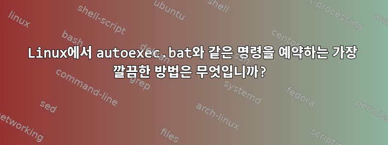 Linux에서 autoexec.bat와 같은 명령을 예약하는 가장 깔끔한 방법은 무엇입니까?