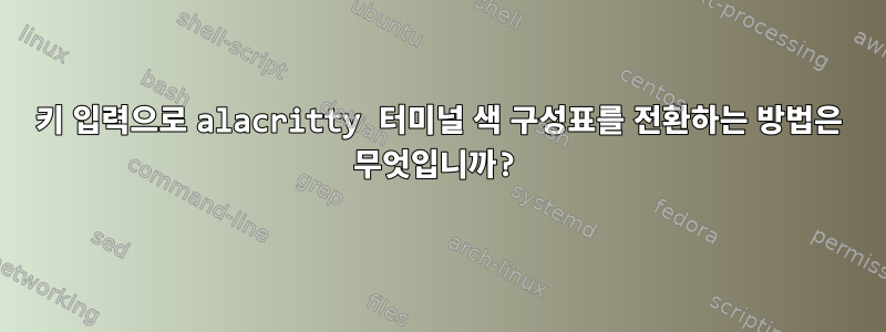 키 입력으로 alacritty 터미널 색 구성표를 전환하는 방법은 무엇입니까?