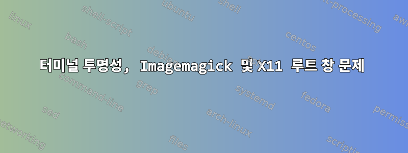 터미널 투명성, Imagemagick 및 X11 루트 창 문제