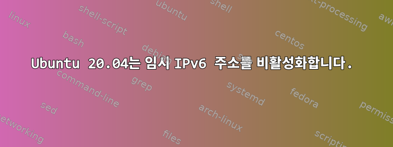 Ubuntu 20.04는 임시 IPv6 주소를 비활성화합니다.