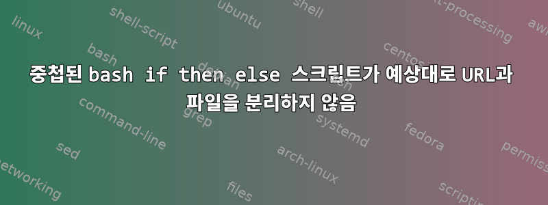 중첩된 bash if then else 스크립트가 예상대로 URL과 파일을 분리하지 않음