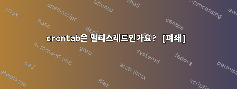 crontab은 멀티스레드인가요? [폐쇄]