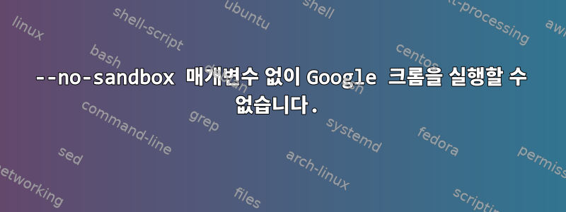 --no-sandbox 매개변수 없이 Google 크롬을 실행할 수 없습니다.