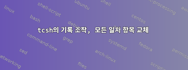 tcsh의 기록 조작, 모든 일치 항목 교체