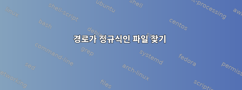 경로가 정규식인 파일 찾기