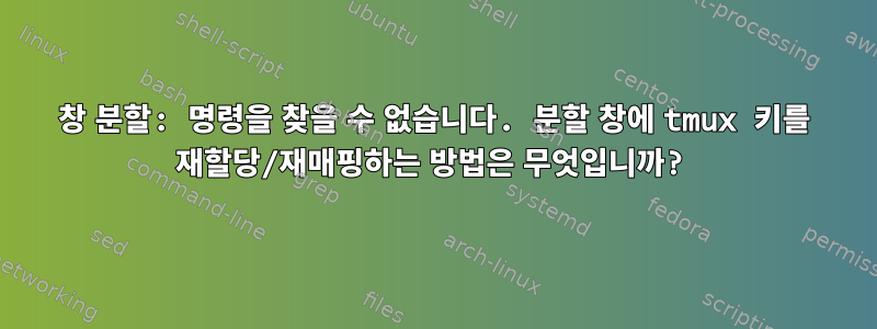 창 분할: 명령을 찾을 수 없습니다. 분할 창에 tmux 키를 재할당/재매핑하는 방법은 무엇입니까?