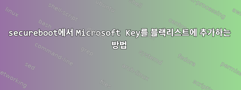 secureboot에서 Microsoft Key를 블랙리스트에 추가하는 방법