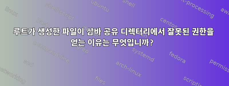 루트가 생성한 파일이 삼바 공유 디렉터리에서 잘못된 권한을 얻는 이유는 무엇입니까?