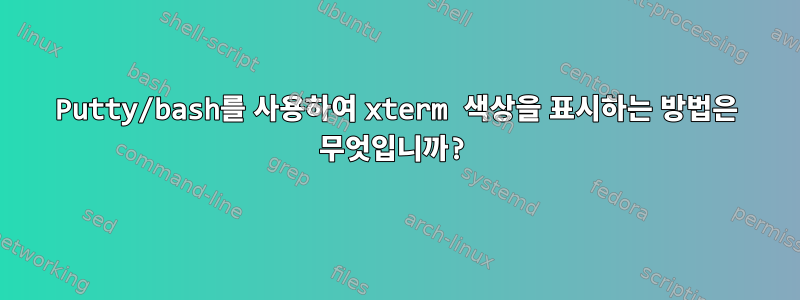 Putty/bash를 사용하여 xterm 색상을 표시하는 방법은 무엇입니까?