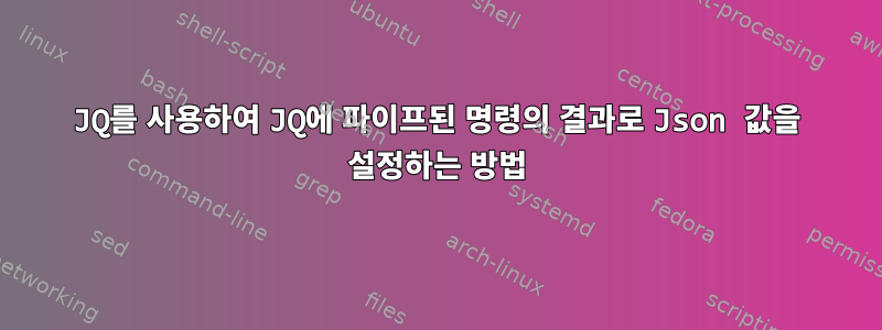 JQ를 사용하여 JQ에 파이프된 명령의 결과로 Json 값을 설정하는 방법