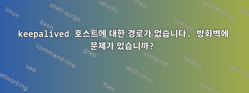 keepalived 호스트에 대한 경로가 없습니다. 방화벽에 문제가 있습니까?