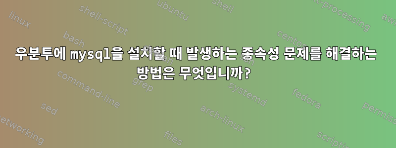 우분투에 mysql을 설치할 때 발생하는 종속성 문제를 해결하는 방법은 무엇입니까?