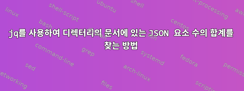 jq를 사용하여 디렉터리의 문서에 있는 JSON 요소 수의 합계를 찾는 방법