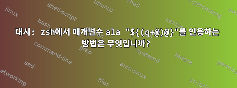 대시: zsh에서 매개변수 ala "${(q+@)@}"를 인용하는 방법은 무엇입니까?