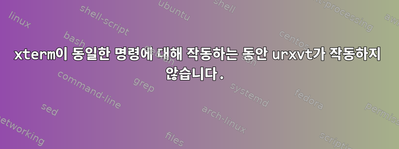 xterm이 동일한 명령에 대해 작동하는 동안 urxvt가 작동하지 않습니다.