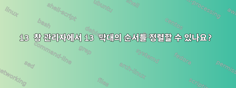 i3 창 관리자에서 i3 막대의 순서를 정렬할 수 있나요?