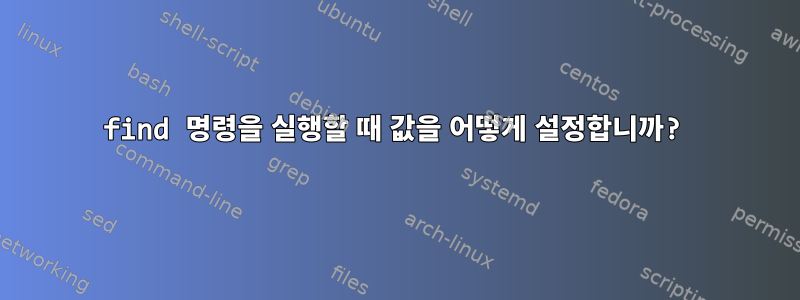 find 명령을 실행할 때 값을 어떻게 설정합니까?