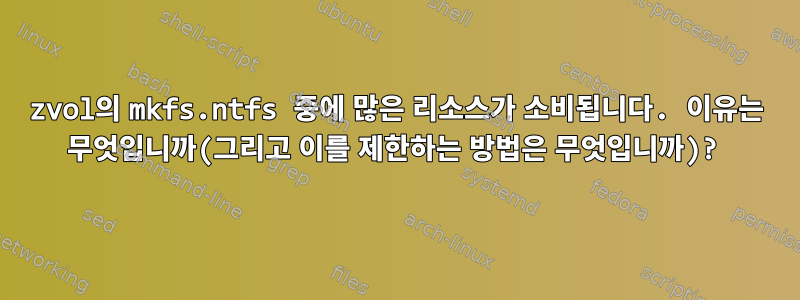 zvol의 mkfs.ntfs 중에 많은 리소스가 소비됩니다. 이유는 무엇입니까(그리고 이를 제한하는 방법은 무엇입니까)?