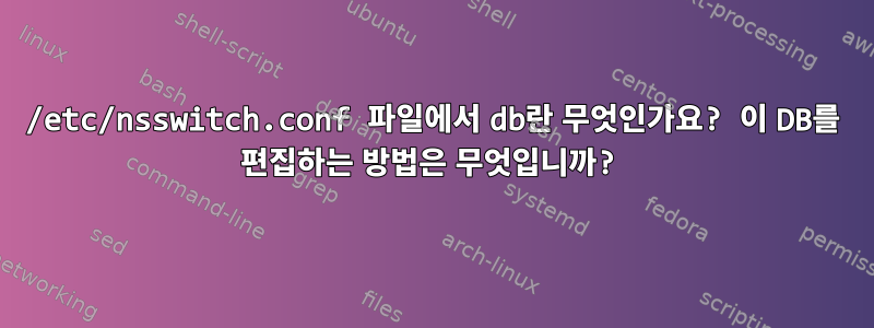 /etc/nsswitch.conf 파일에서 db란 무엇인가요? 이 DB를 편집하는 방법은 무엇입니까?