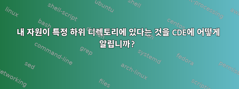 내 자원이 특정 하위 디렉토리에 있다는 것을 CDE에 어떻게 알립니까?